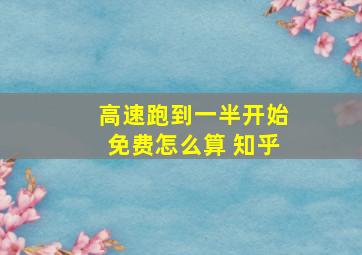 高速跑到一半开始免费怎么算 知乎